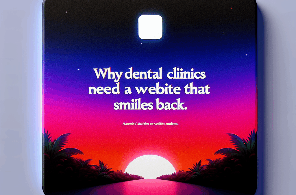 Why Dental Clinics Need a Website That Smiles Back